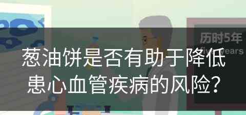 葱油饼是否有助于降低患心血管疾病的风险？